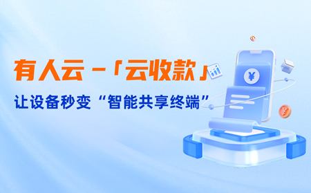 有人云上線「云收款」：0門(mén)檻讓共享設(shè)備輕松變現(xiàn)，3步開(kāi)啟“躺賺”模式
